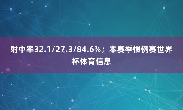 射中率32.1/27.3/84.6%；本赛季惯例赛世界杯体育信息
