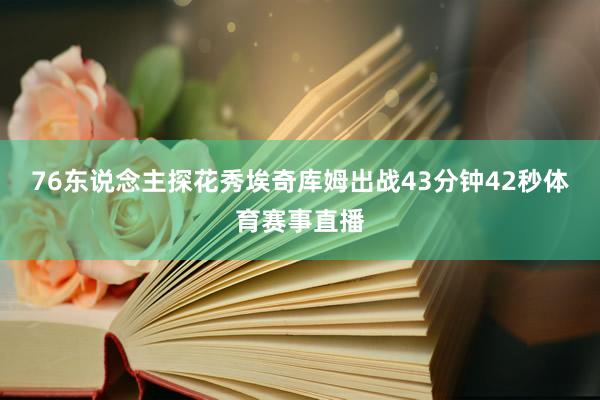 76东说念主探花秀埃奇库姆出战43分钟42秒体育赛事直播