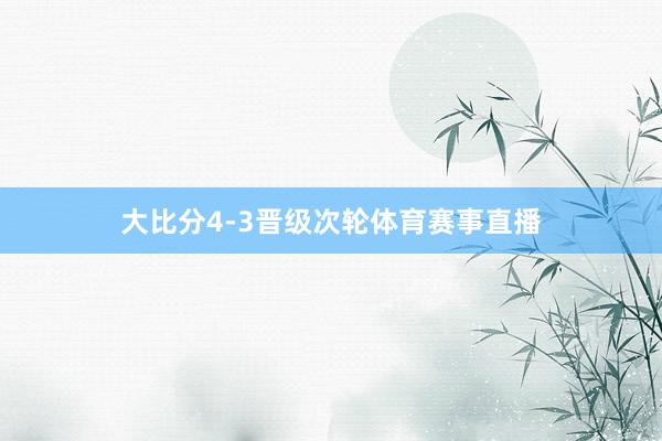 大比分4-3晋级次轮体育赛事直播