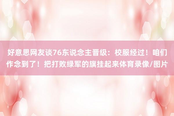 好意思网友谈76东说念主晋级：校服经过！咱们作念到了！把打败绿军的旗挂起来体育录像/图片