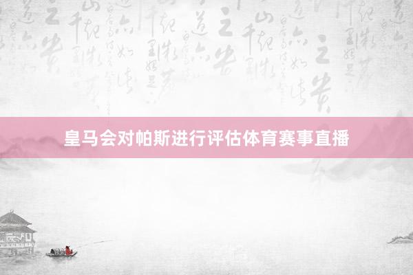 皇马会对帕斯进行评估体育赛事直播