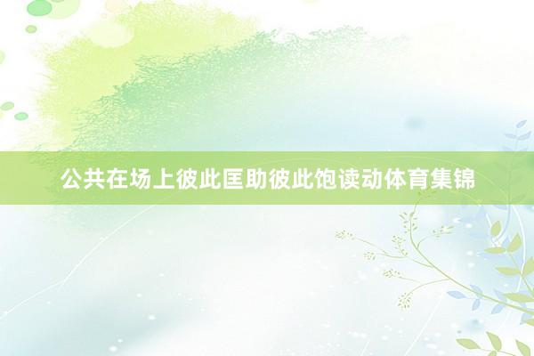 公共在场上彼此匡助彼此饱读动体育集锦
