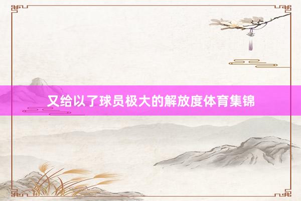 又给以了球员极大的解放度体育集锦
