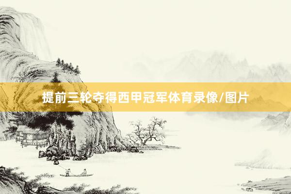 提前三轮夺得西甲冠军体育录像/图片