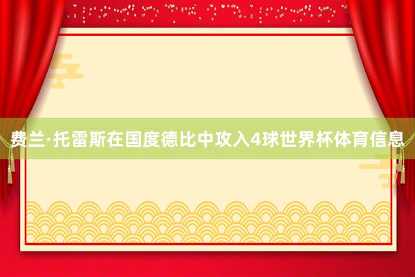 费兰·托雷斯在国度德比中攻入4球世界杯体育信息