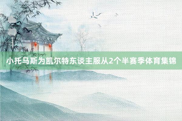 小托马斯为凯尔特东谈主服从2个半赛季体育集锦