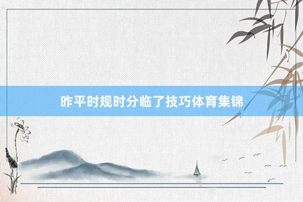 昨平时规时分临了技巧体育集锦