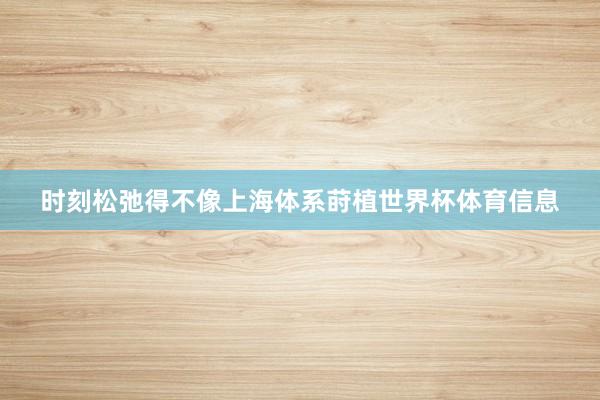 时刻松弛得不像上海体系莳植世界杯体育信息