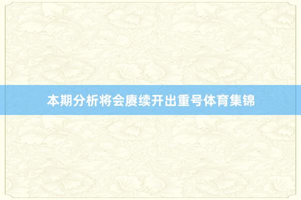 本期分析将会赓续开出重号体育集锦