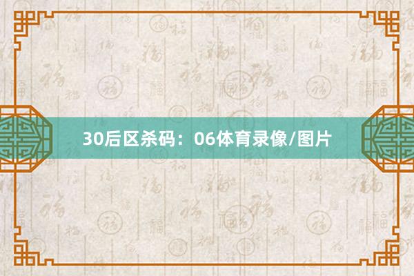 30　　后区杀码：06体育录像/图片