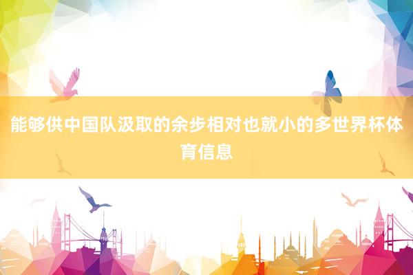 能够供中国队汲取的余步相对也就小的多世界杯体育信息