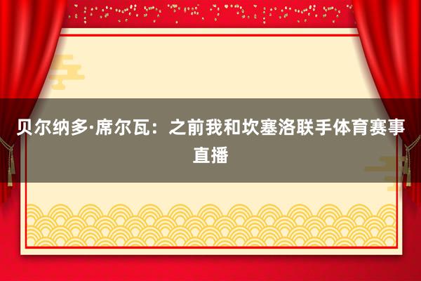 贝尔纳多·席尔瓦：之前我和坎塞洛联手体育赛事直播