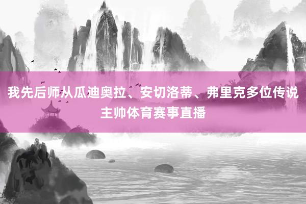 我先后师从瓜迪奥拉、安切洛蒂、弗里克多位传说主帅体育赛事直播