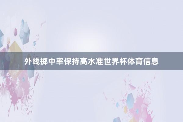 外线掷中率保持高水准世界杯体育信息