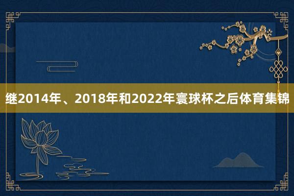 继2014年、2018年和2022年寰球杯之后体育集锦
