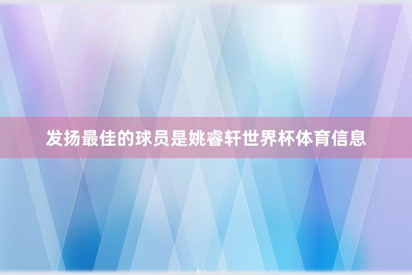 发扬最佳的球员是姚睿轩世界杯体育信息
