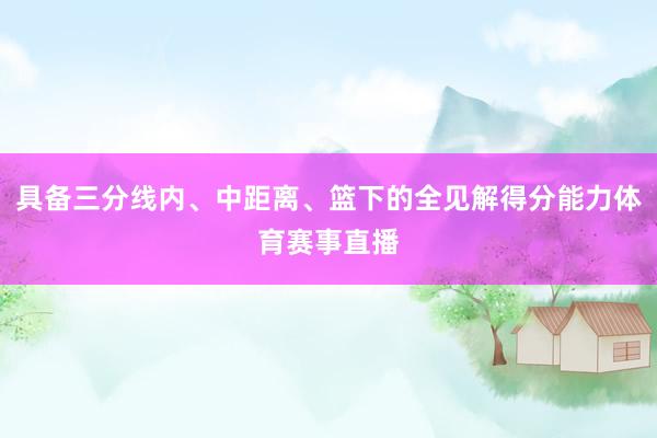 具备三分线内、中距离、篮下的全见解得分能力体育赛事直播