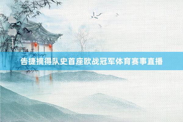 告捷摘得队史首座欧战冠军体育赛事直播