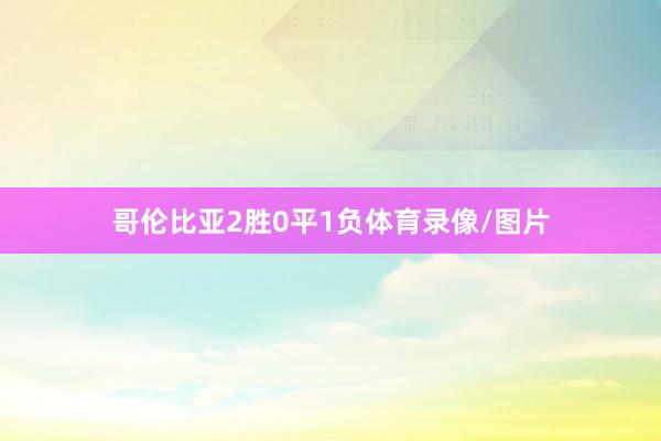 哥伦比亚2胜0平1负体育录像/图片