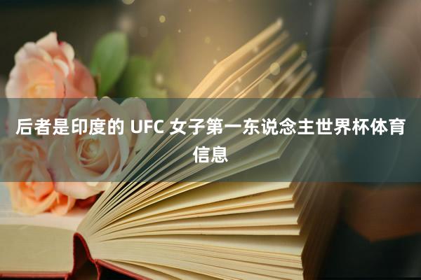 后者是印度的 UFC 女子第一东说念主世界杯体育信息