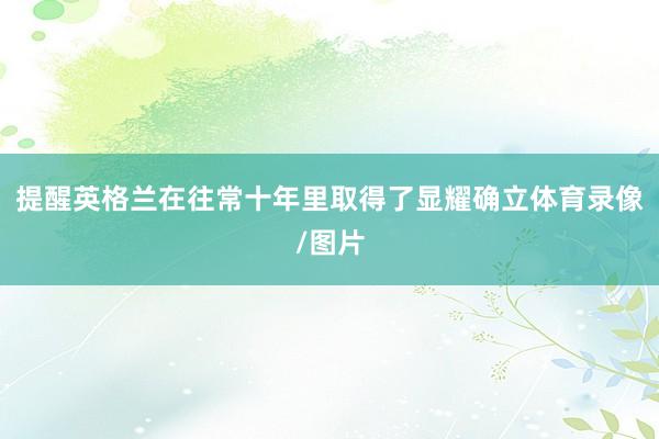 提醒英格兰在往常十年里取得了显耀确立体育录像/图片