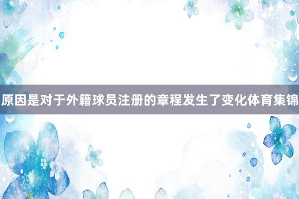 原因是对于外籍球员注册的章程发生了变化体育集锦