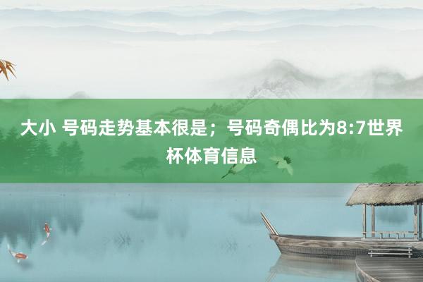 大小 号码走势基本很是；号码奇偶比为8:7世界杯体育信息