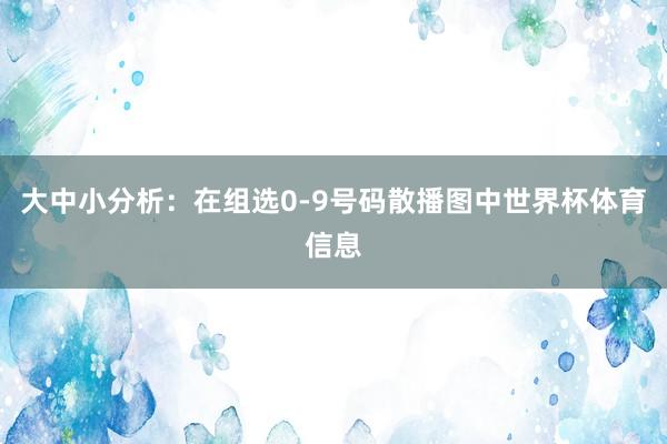 大中小分析：在组选0-9号码散播图中世界杯体育信息