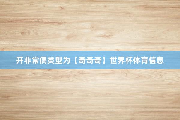 开非常偶类型为【奇奇奇】世界杯体育信息