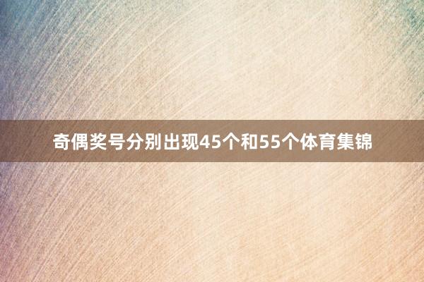奇偶奖号分别出现45个和55个体育集锦
