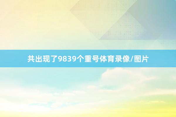 共出现了9839个重号体育录像/图片