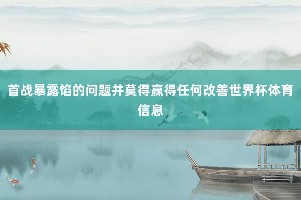 首战暴露馅的问题并莫得赢得任何改善世界杯体育信息