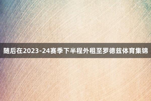 随后在2023-24赛季下半程外租至罗德兹体育集锦