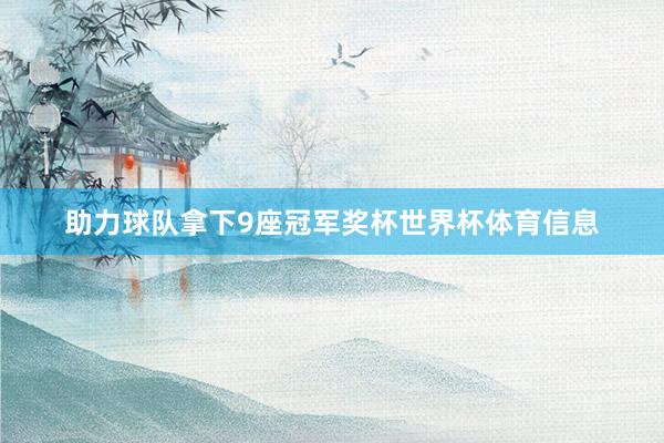 助力球队拿下9座冠军奖杯世界杯体育信息