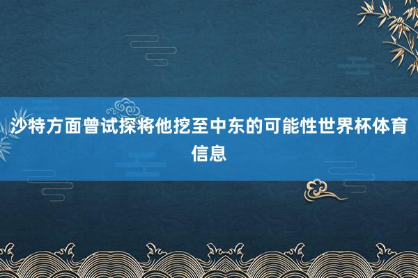 沙特方面曾试探将他挖至中东的可能性世界杯体育信息