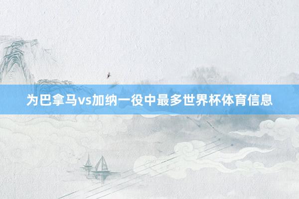 为巴拿马vs加纳一役中最多世界杯体育信息
