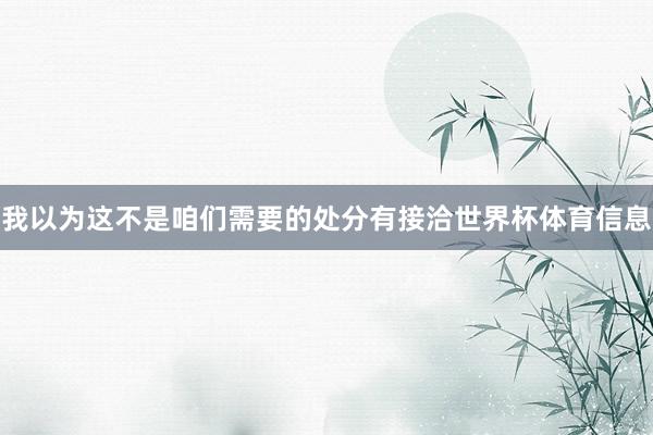 我以为这不是咱们需要的处分有接洽世界杯体育信息