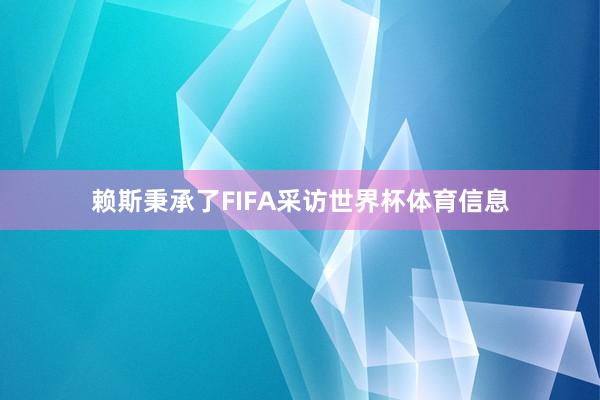 赖斯秉承了FIFA采访世界杯体育信息