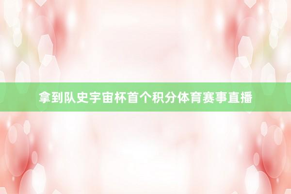 拿到队史宇宙杯首个积分体育赛事直播