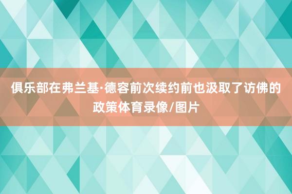 俱乐部在弗兰基·德容前次续约前也汲取了访佛的政策体育录像/图片