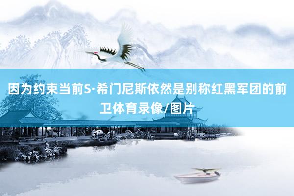 因为约束当前S·希门尼斯依然是别称红黑军团的前卫体育录像/图片