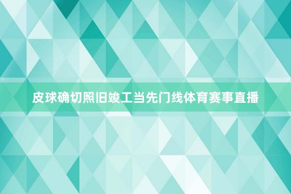 皮球确切照旧竣工当先门线体育赛事直播