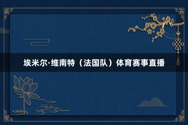 埃米尔·维南特（法国队）体育赛事直播