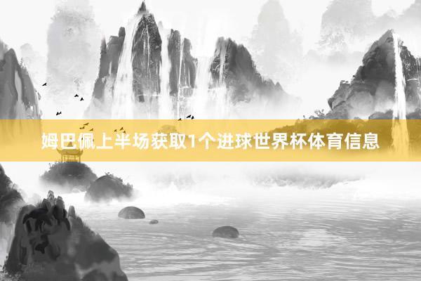 姆巴佩上半场获取1个进球世界杯体育信息