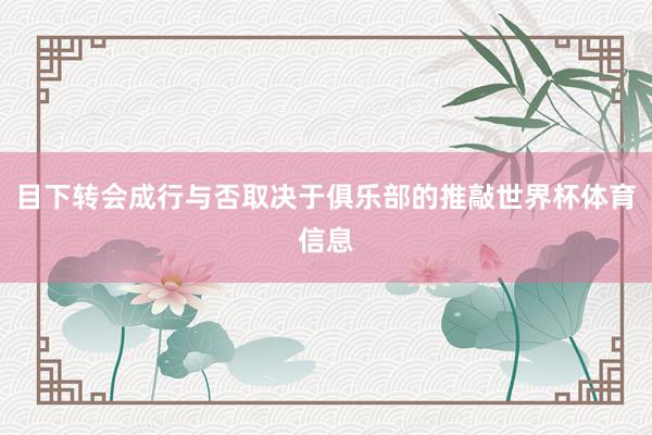 目下转会成行与否取决于俱乐部的推敲世界杯体育信息