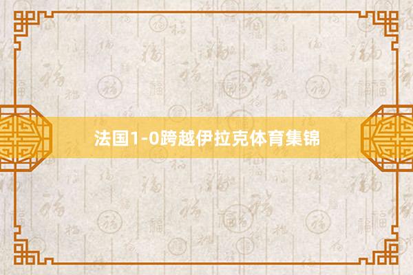 法国1-0跨越伊拉克体育集锦
