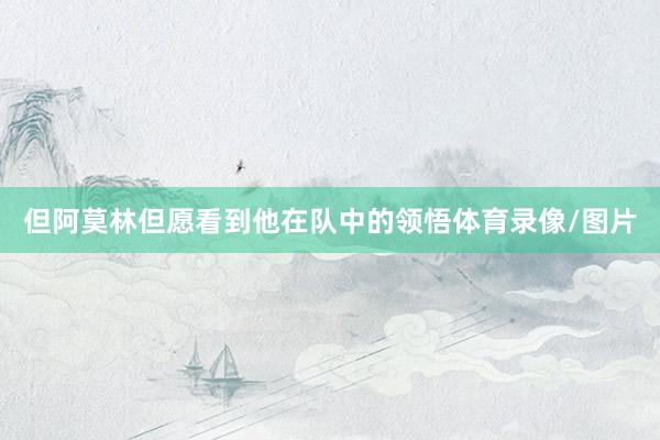 但阿莫林但愿看到他在队中的领悟体育录像/图片