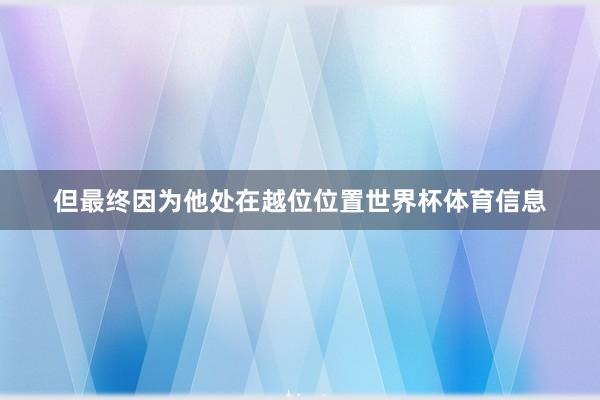 但最终因为他处在越位位置世界杯体育信息